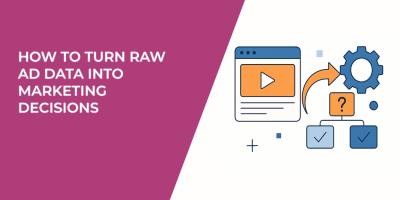 How to Turn Raw Ad Data Into Marketing Decisions