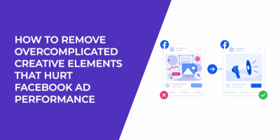 How to Remove Overcomplicated Creative Elements That Hurt Facebook Ad Performance