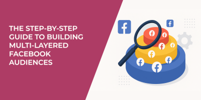 The Step-by-Step Guide to Building Multi-Layered Facebook Audiences