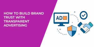 How to Build Brand Trust with Transparent Advertising