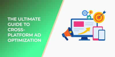 The Ultimate Guide to Cross-Platform Ad Optimization