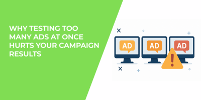 Why Testing Too Many Ads at Once Hurts Your Campaign Results