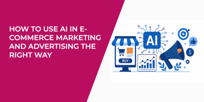 How to Use AI in E-Commerce Marketing and Advertising the Right Way