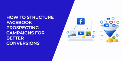 How to Structure Facebook Prospecting Campaigns for Better Conversions