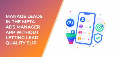 Manage Leads in the Meta Ads Manager App Without Letting Lead Quality Slip