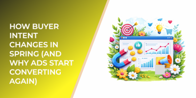How Buyer Intent Changes in Spring (and Why Ads Start Converting Again)