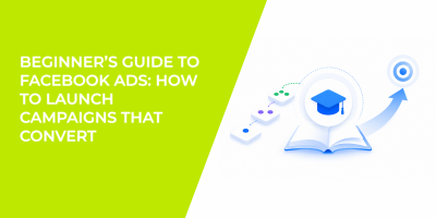 Beginner’s Guide to Facebook Ads: How to Launch Campaigns That Convert