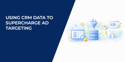 Using CRM Data to Supercharge Ad Targeting