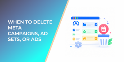 When to Delete Meta Campaigns, Ad Sets, or Ads Without Damaging Account Clarity