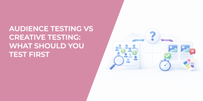 Audience Testing vs Creative Testing: What Should You Test First