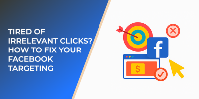 Tired of Irrelevant Clicks? How to Fix Your Facebook Targeting