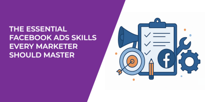 The Essential Facebook Ads Skills Every Marketer Should Master