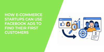 How E-Commerce Startups Can Use Facebook Ads to Find Their First Customers