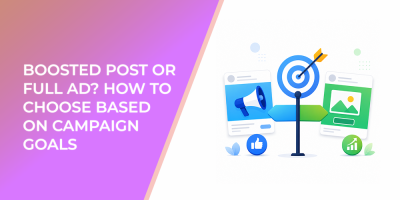 Boosted Post or Full Ad? How to Choose Based on Campaign Goals