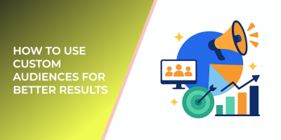 How to Use Custom Audiences for Better Results