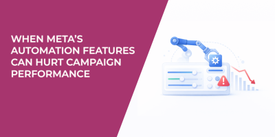 When Meta’s Automation Features Can Hurt Campaign Performance