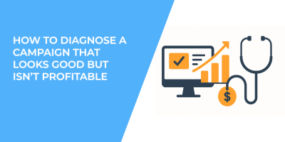 How to Diagnose a Campaign That Looks Good but Isn’t Profitable