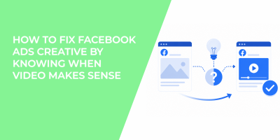 How To Fix Facebook Ads Creative By Knowing When Video Makes Sense