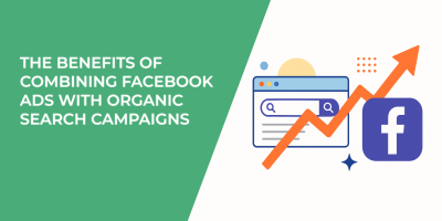 The Benefits of Combining Facebook Ads With Organic Search Campaigns