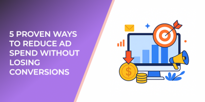 5 Proven Ways to Reduce Ad Spend Without Losing Conversions