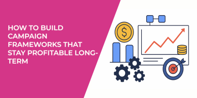 How to Build Campaign Frameworks That Stay Profitable Long-Term