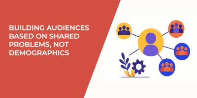 Building Audiences Based on Shared Problems, Not Demographics