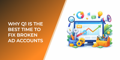 Why Q1 Is the Best Time to Fix Broken Ad Accounts