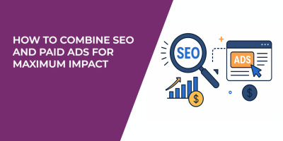 How to Combine SEO and Paid Ads for Maximum Impact