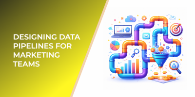 Designing Data Pipelines for Marketing Teams