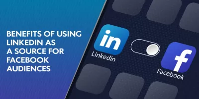 Benefits of Using LinkedIn As a Source for Facebook Audiences