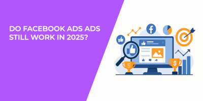 Do Facebook Ads Ads Still Work in 2025?