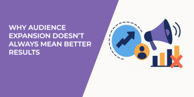 Why Audience Expansion Doesn’t Always Mean Better Results
