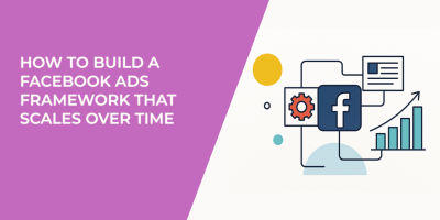 How to Build a Facebook Ads Framework That Scales Over Time