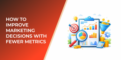 How to Improve Marketing Decisions with Fewer Metrics