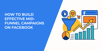 How to Build Effective Mid-Funnel Campaigns on Facebook