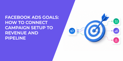 Facebook Ads Goals: How to Connect Campaign Setup to Revenue and Pipeline