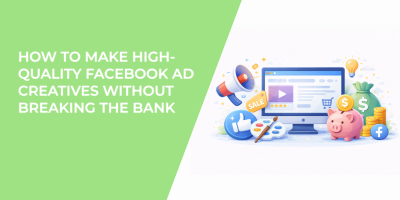 How to Make High-Quality Facebook Ad Creatives Without Breaking the Bank