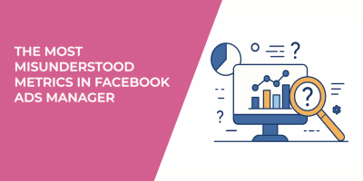 The Most Misunderstood Metrics in Facebook Ads Manager