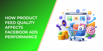 How Product Feed Quality Affects Facebook Ads Performance