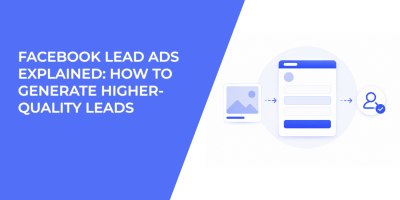 Facebook Lead Ads Explained: How to Generate Higher-Quality Leads
