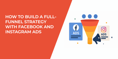 How to Build a Full-Funnel Strategy With Facebook and Instagram Ads