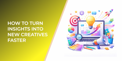 How to Turn Insights into New Creatives Faster