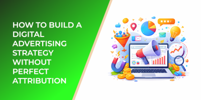 How to Build a Digital Advertising Strategy Without Perfect Attribution