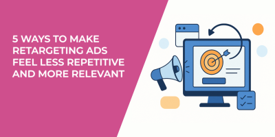 5 Ways to Make Retargeting Ads Feel Less Repetitive and More Relevant