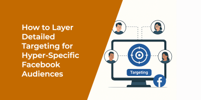 How to Layer Detailed Targeting for Hyper-Specific Facebook Audiences