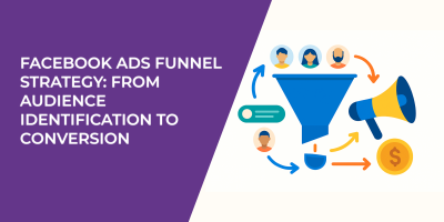 Facebook Ads Funnel Strategy: From Audience Identification to Conversion