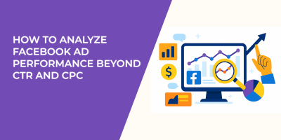 How to Analyze Facebook Ad Performance Beyond CTR and CPC