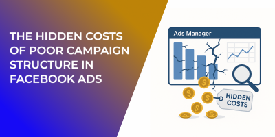 The Hidden Costs of Poor Campaign Structure in Facebook Ads