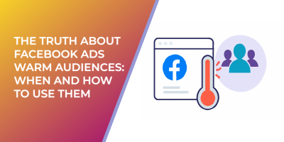 The Truth About Facebook Ads Warm Audiences: When and How to Use Them