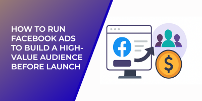 How to Run Facebook Ads to Build a High-Value Audience Before Launch